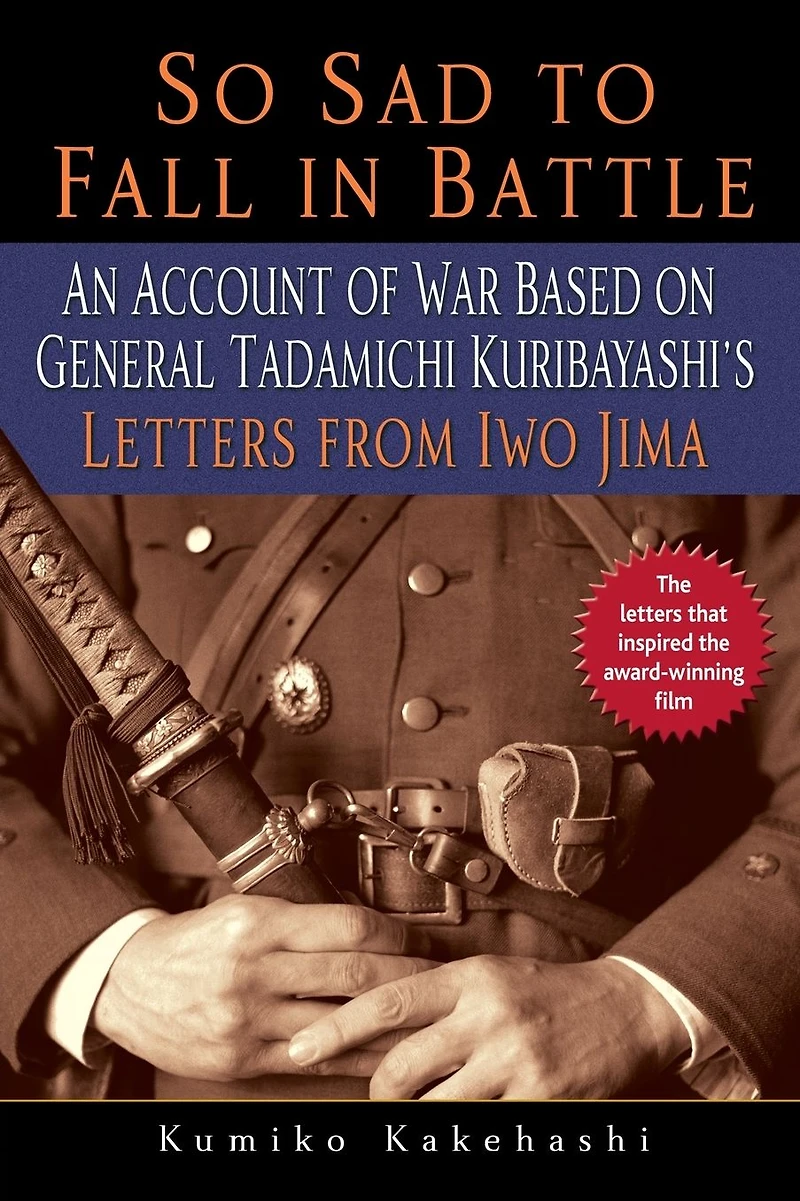So Sad to Fall Battle: An Account of War Based on General Tadamichi Kuribayashi's Letters from Iwo Jima