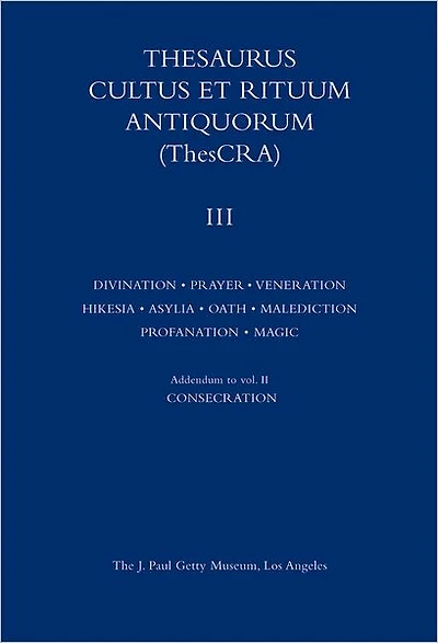 Thesaurus Cultus et Rituum Antiquorum Volume III: Divination, Prayer, Gestures and Acts of Prayer, Gestures and Acts of Veneration, Hikesia, Asylia, Oath, Malediction, Profanation, Magic Rituals