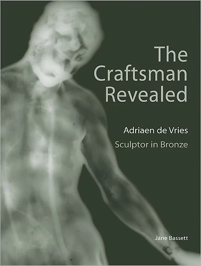 The Craftsman Revealed: Adrien de Vries, Scupltor in Bronze