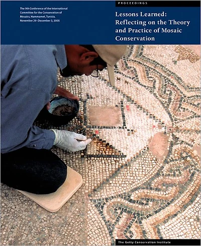 Lessons Learned: Reflecting on the Theory and Practice of Mosaic Conservation: Proceedings of the 9th Conference of the International Committee for the Conservation of Mosaics, Hammamet, Tunisia, November 29-December 3, 2005