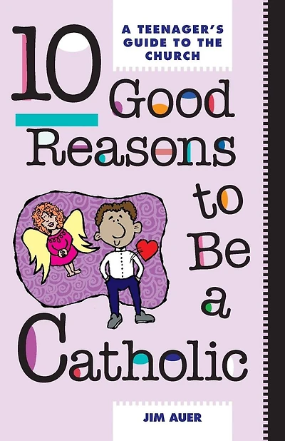 10 Good Reasons to Be a Catholic: A Teenager's Guide to the Church