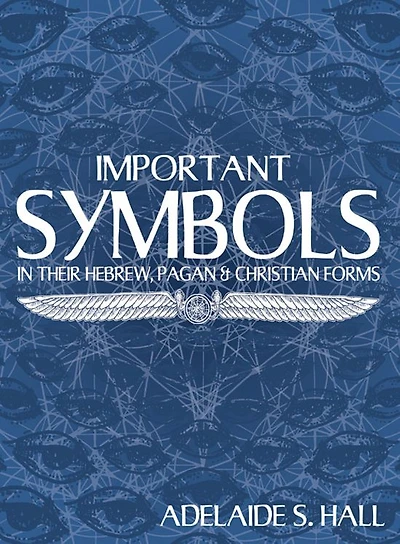 Important Symbols: in their Hebrew, Pagan, and Christian Forms