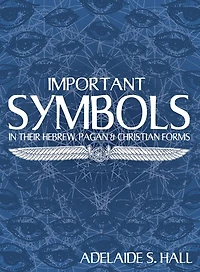 Important Symbols: in their Hebrew, Pagan, and Christian Forms