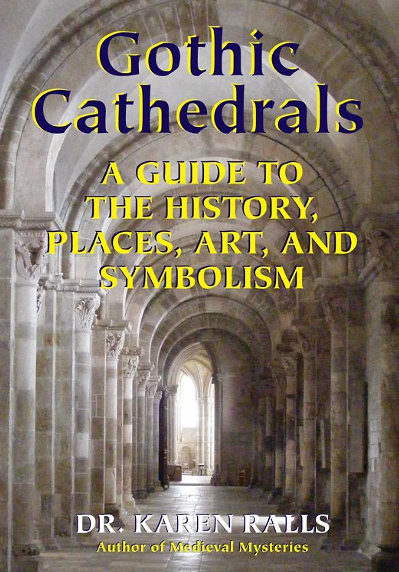 Gothic Cathedrals: A Guide to the History, Places, Art, and Symbolism