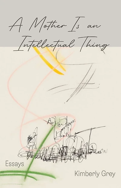 A Mother is an Intellectual Thing: Essays