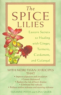 The Spice Lilies: Eastern Secrets to Healing with Ginger, Turmeric, Cardamom, and Galangal