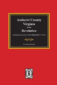 Amherst County, Virginia the Revolution. Including Extracts from "LOST ORDER BOOK" 1773-1782.
