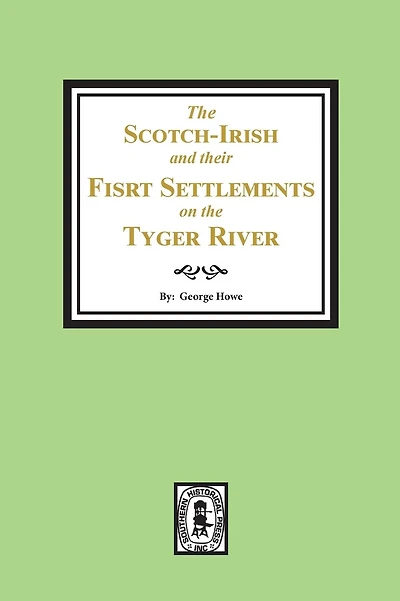 The Scotch-Irish and their First Settlement on the Tyger River and other neighboring precincts in South Carolina