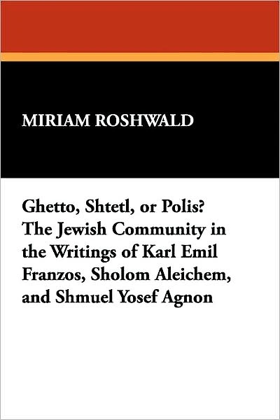 Ghetto, Shtetl, or Polis? the Jewish Community in the Writings of Karl Emil Franzos, Sholom Aleichem, and Shmuel Yosef Agnon