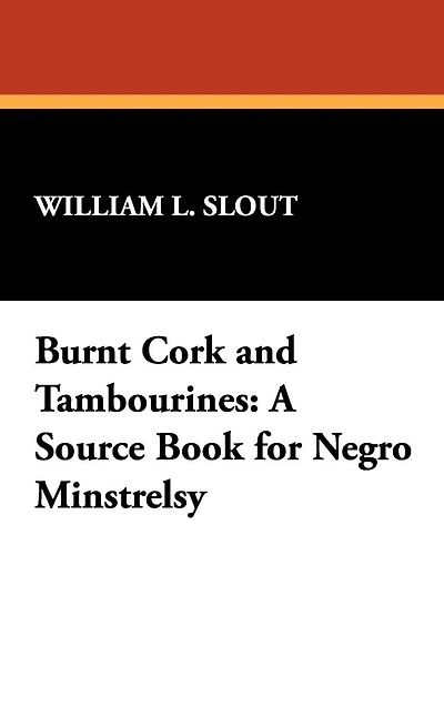 Burnt Cork and Tambourines: A Source Book for Negro Minstrelsy