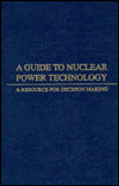 Guide to Nuclear Power Technology: A Resource for Decision Making