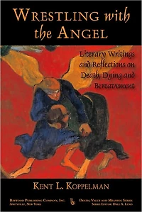 Wrestling with the Angel: Literary Writings and Reflections on Death, Dying Bereavement