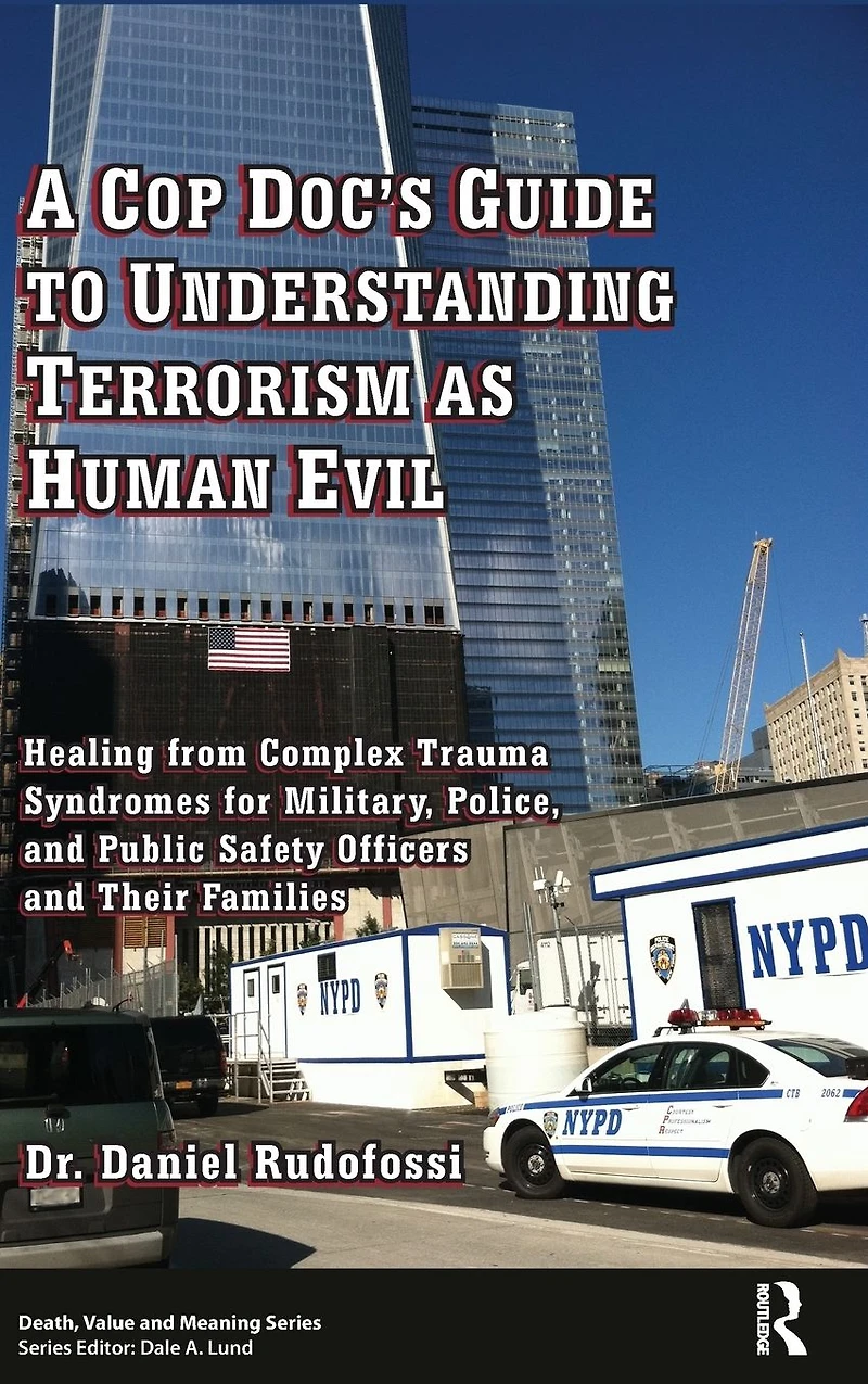 A Cop Doc's Guide to Understanding Terrorism as Human Evil: Healing from Complex Trauma Syndromes for Military, Police, and Public Safety Officers Their Families