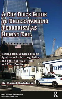 A Cop Doc's Guide to Understanding Terrorism as Human Evil: Healing from Complex Trauma Syndromes for Military, Police, and Public Safety Officers Their Families