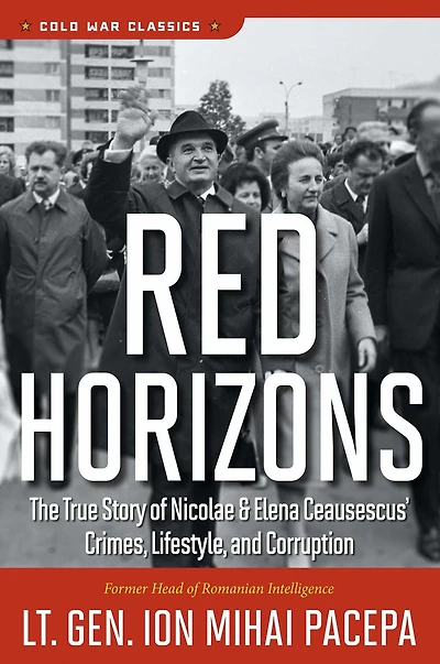 Red Horizons: The True Story of Nicolae and Elena Ceausescus' Crimes, Lifestyle, and Corruption