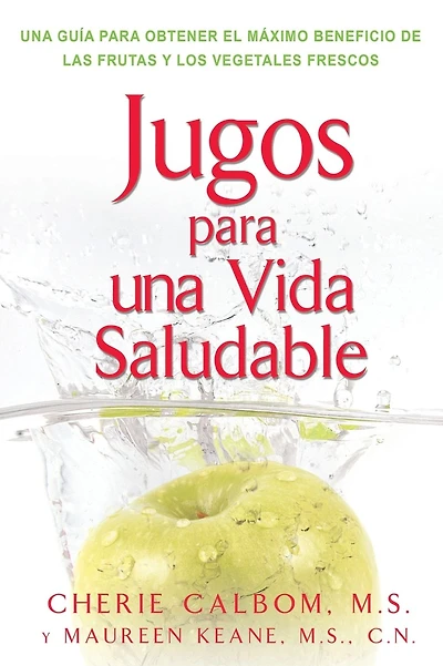Jugos para una vida saludable: Una guia para obtener el maximo beneficio de las frutas y los vegetales frescos