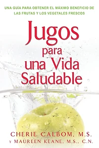 Jugos para una vida saludable: Una guia para obtener el maximo beneficio de las frutas y los vegetales frescos