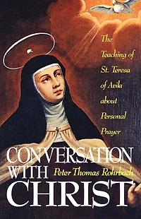 Conversation With Christ: The Teachings of St. Teresa Avila about Personal Prayer