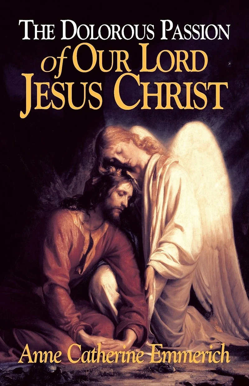 the Dolorous Passion of Our Lord Jesus Christ: From Visions Anne Catherine Emmerich