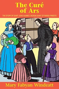 The Cure of Ars: Story St. John Vianney - Patron Saint Parish Priests