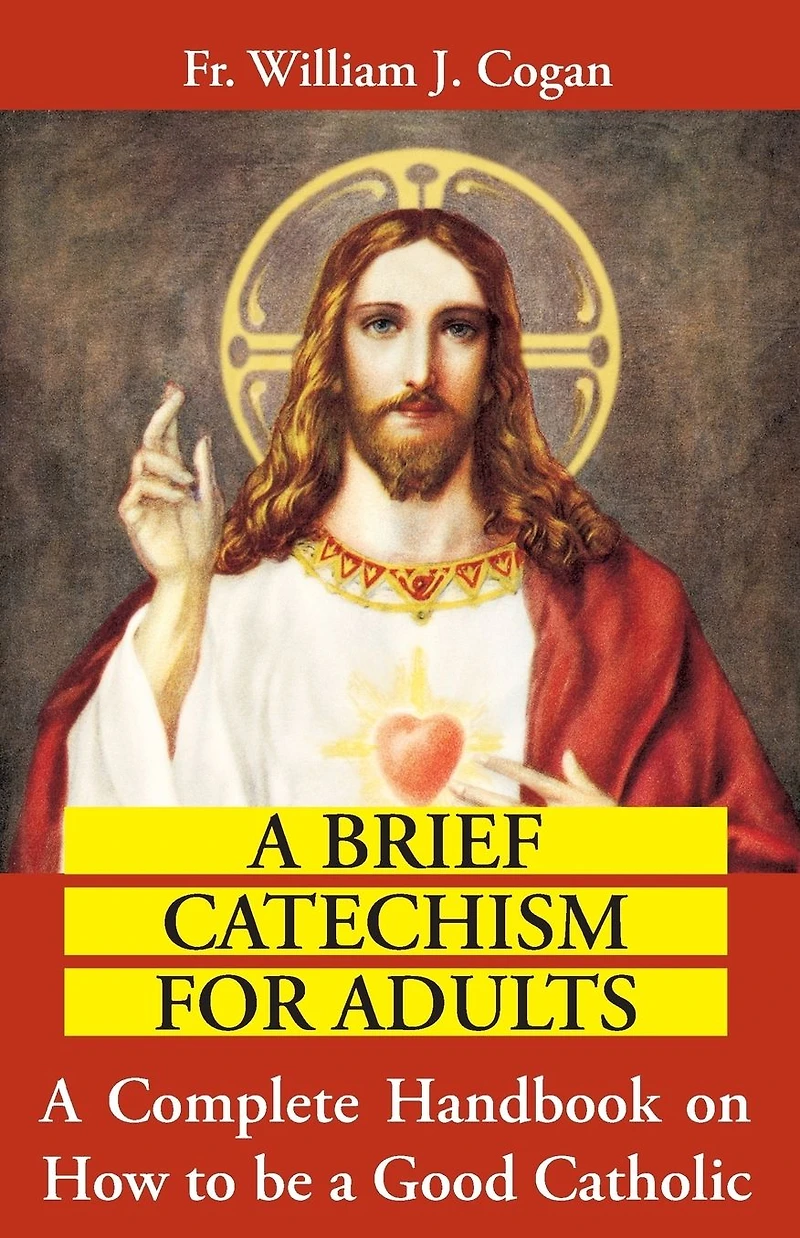 a Brief Catechism For Adults: Complete Handbook on How to be Good Catholic