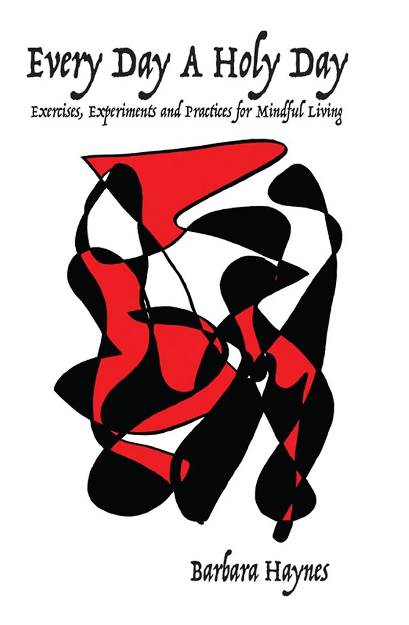 Every Day a Holy Day: Exercises, Experiments and Practices for Mindful Living