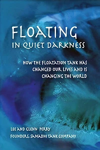 Floating Quiet Darkness: How the Floatation Tank Has Changed Our Lives and Is Changing World
