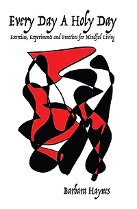Every Day a Holy Day: Exercises, Experiments and Practices for Mindful Living
