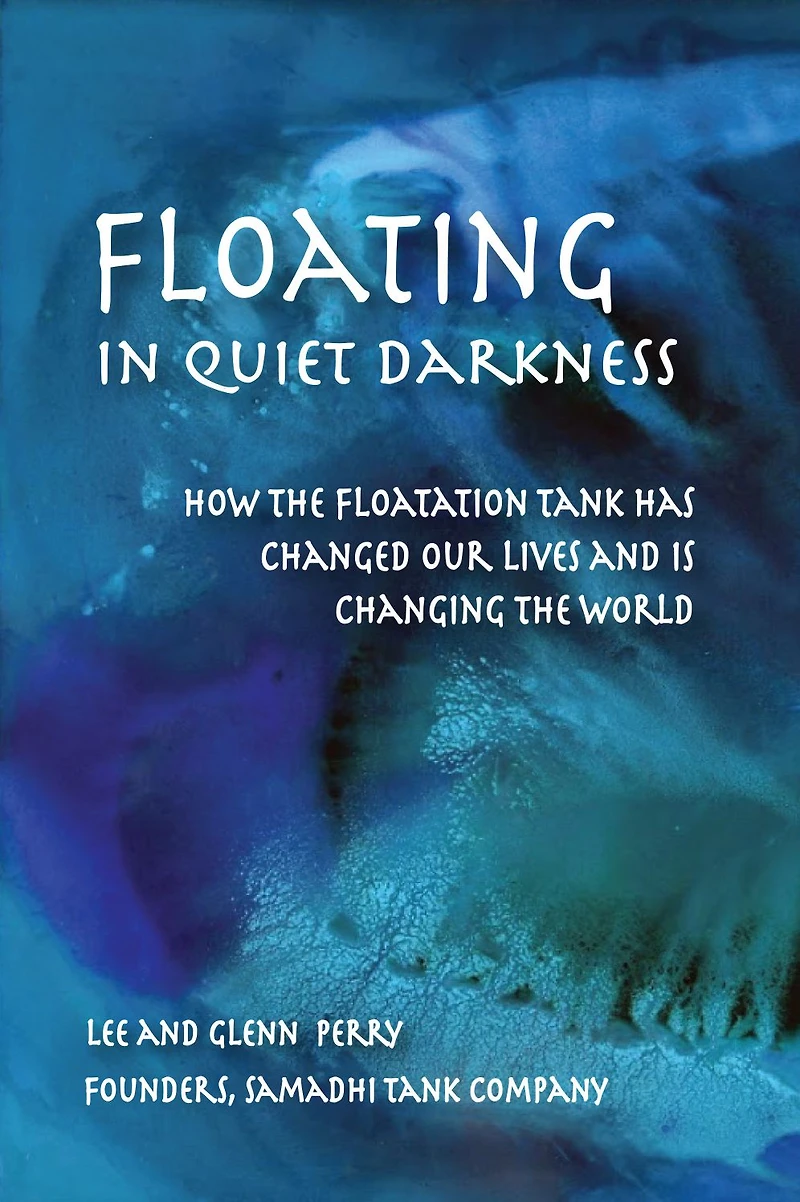 Floating Quiet Darkness: How the Floatation Tank Has Changed Our Lives and Is Changing World