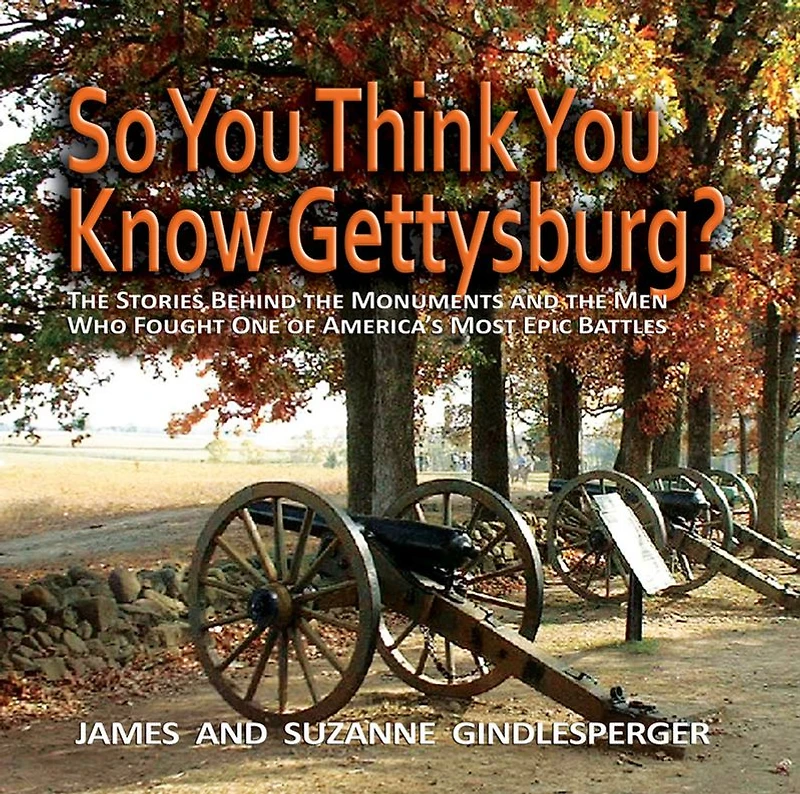 So You Think Know Gettysburg?: the Stories behind Monuments and Men Who Fought One of America's Most Epic Battles