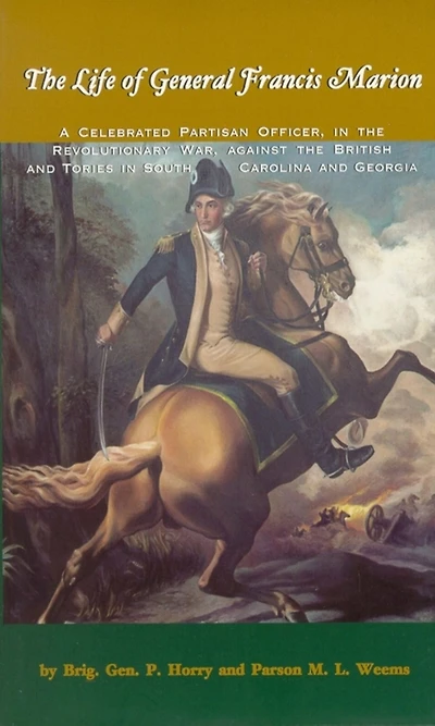 Life of General Francis Marion, The: A Celebrated Partisan Officer, the Revolutionary War, Against British and Tories South Carolina Georgia