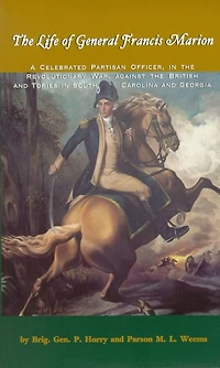Life of General Francis Marion, The: A Celebrated Partisan Officer, the Revolutionary War, Against British and Tories South Carolina Georgia
