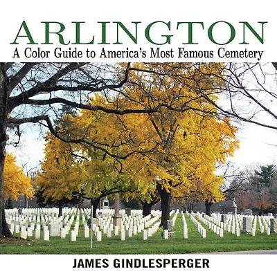 Arlington: A Color Guide to America's Most Famous Cemetery