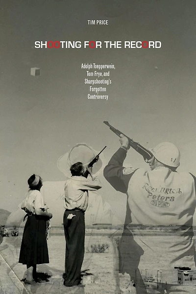 Shooting for the Record: Adolph Toepperwein, Tom Frye, and Sharpshooting's Forgotten Controversy