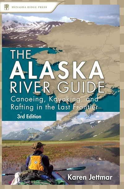 Alaska River Guide: Canoeing, Kayaking, and Rafting the Last Frontier