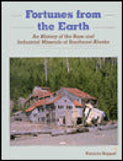 Fortunes from the Earth: An History of the Base and Industrial Minerals of Southeast Alaska
