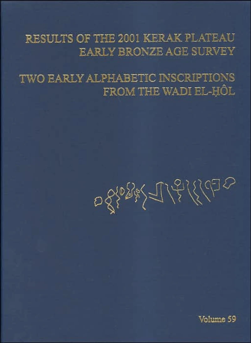 ASOR Annual 59: Part I, Results of the 2001 Kerak Plateau Early Bronze Age Survey; Part II, Two Early Alphabetic Inscriptions from the Wadi el-Hol