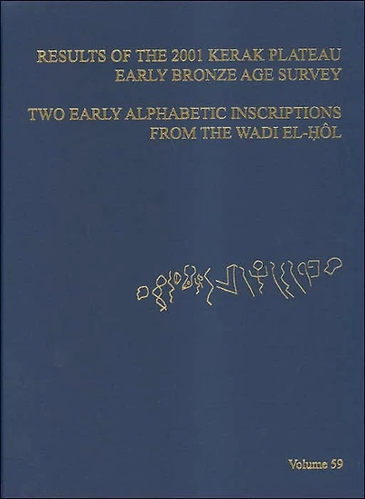 ASOR Annual 59: Part I, Results of the 2001 Kerak Plateau Early Bronze Age Survey; Part II, Two Early Alphabetic Inscriptions from the Wadi el-Hol