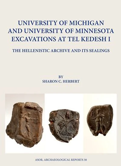 University of Michigan and University of Minnesota Excavations at Tel Kedesh I: The Hellenistic Archive and its Sealings