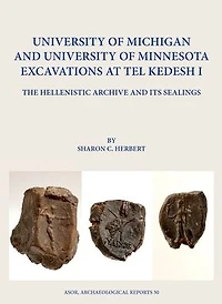 University of Michigan and University of Minnesota Excavations at Tel Kedesh I: The Hellenistic Archive and its Sealings