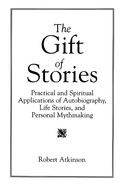 The Gift of Stories: Practical and Spiritual Applications of Autobiography, Life Stories, and Personal Mythmaking