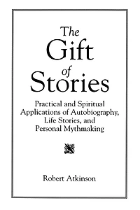 The Gift of Stories: Practical and Spiritual Applications of Autobiography, Life Stories, and Personal Mythmaking