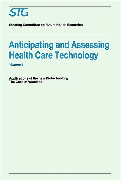 Anticipating and Assessing Health Care Technology, Volume 6: Applications of the New Biotechnology: The Case of Vaccines. A Report commissioned by the Steering Committee on Future Health Scenarios
