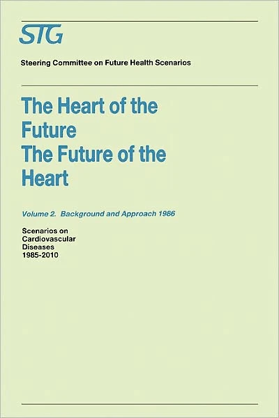 the Heart of Future/The Future Volume 1: Scenario Report 1986 2: Background and Approach 1986: Scenarios on Cardiovascular Diseases 1985-2010 Commissioned by Steering Committee Health