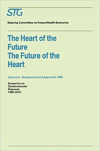 the Heart of Future/The Future Volume 1: Scenario Report 1986 2: Background and Approach 1986: Scenarios on Cardiovascular Diseases 1985-2010 Commissioned by Steering Committee Health