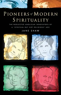 Pioneers of Modern Spirituality: The Neglected Anglican Innovators a "Spiritual but Not Religious" Age