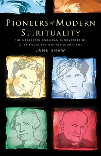 Pioneers of Modern Spirituality: The Neglected Anglican Innovators a "Spiritual but Not Religious" Age