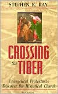 Crossing the Tiber: Evangelical Protestants Discover Historical Church