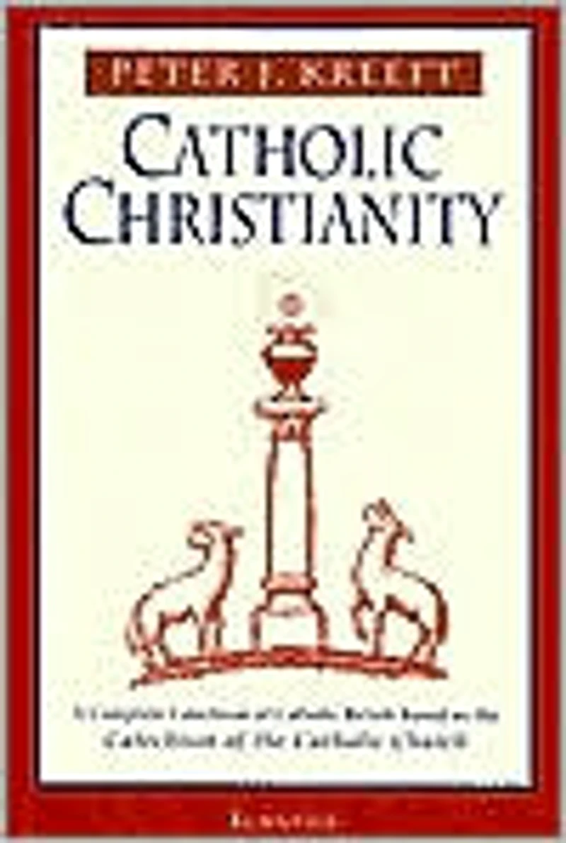 Catholic Christianity: A Complete Catechism of Beliefs Based on the Church
