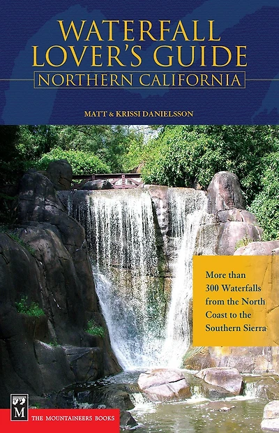 Waterfall Lover's Guide to Northern California: More than 300 Waterfalls from the North Coast to the Southern Sierra